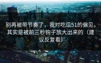 别再被带节奏了，我对吃瓜51的偏见，其实是被前三秒钩子放大出来的（建议反复看）