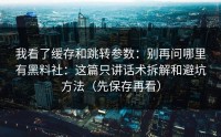 我看了缓存和跳转参数：别再问哪里有黑料社：这篇只讲话术拆解和避坑方法（先保存再看）