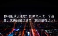 你可能从没注意：如果你只改一个设置：优先改避坑清单（信息量有点大）