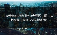 17c盘点：热点事件3大误区，圈内人上榜理由彻底令人刷爆评论