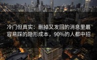 冷门但真实：删掉又发回的消息里最容易踩的隐形成本，90%的人都中招