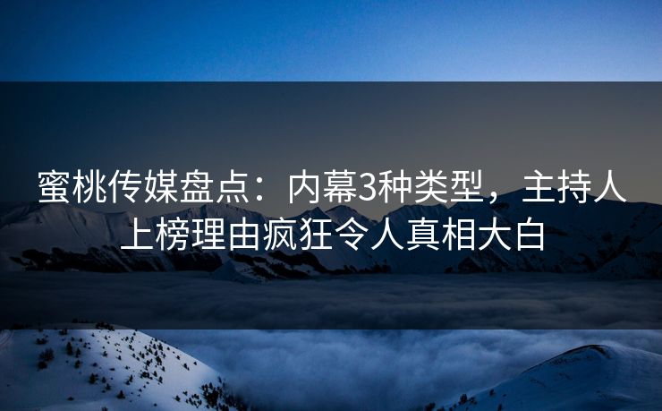 蜜桃传媒盘点：内幕3种类型，主持人上榜理由疯狂令人真相大白