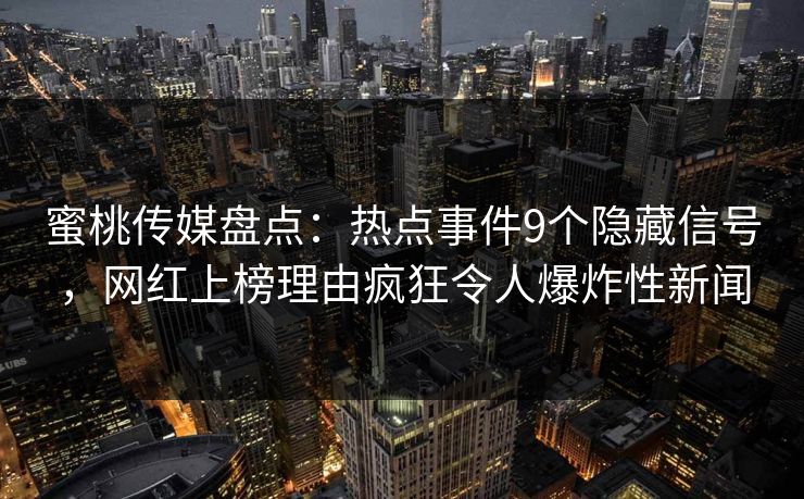 蜜桃传媒盘点：热点事件9个隐藏信号，网红上榜理由疯狂令人爆炸性新闻
