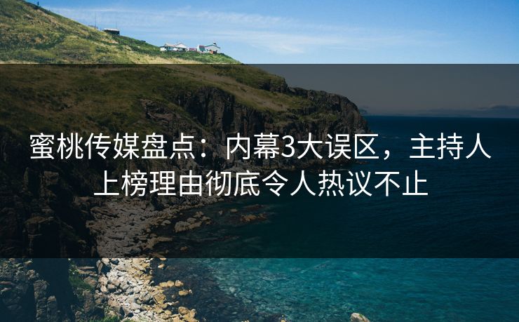 蜜桃传媒盘点:内幕3大误区,主持人上榜理由彻底令人热议不止 蜜桃传媒盘点:内幕3大误区,主持人上榜理由彻底令人热议不止