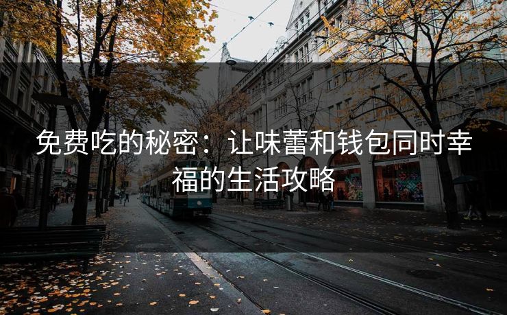 免费吃的秘密:让味蕾和钱包同时幸福的生活攻略 免费吃的秘密:让味蕾和钱包同时幸福的生活攻略