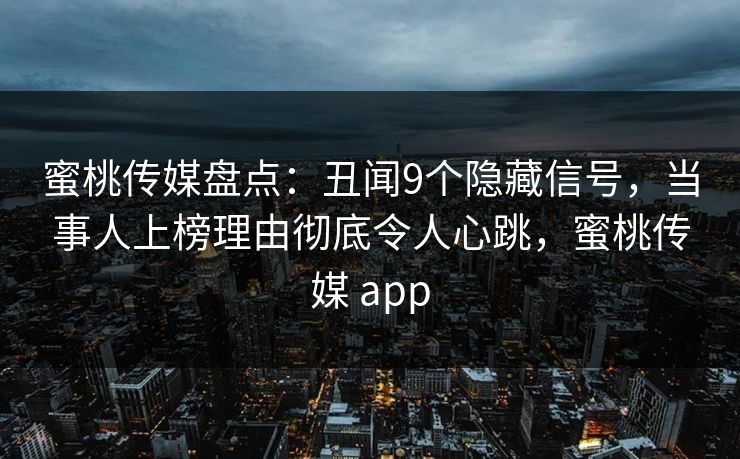 蜜桃传媒盘点:丑闻9个隐藏信号,当事人上榜理由彻底令人心跳,蜜桃传媒 app 蜜桃传媒盘点:丑闻9个隐藏信号,当事人上榜理由彻底令人心跳,蜜桃传媒 app