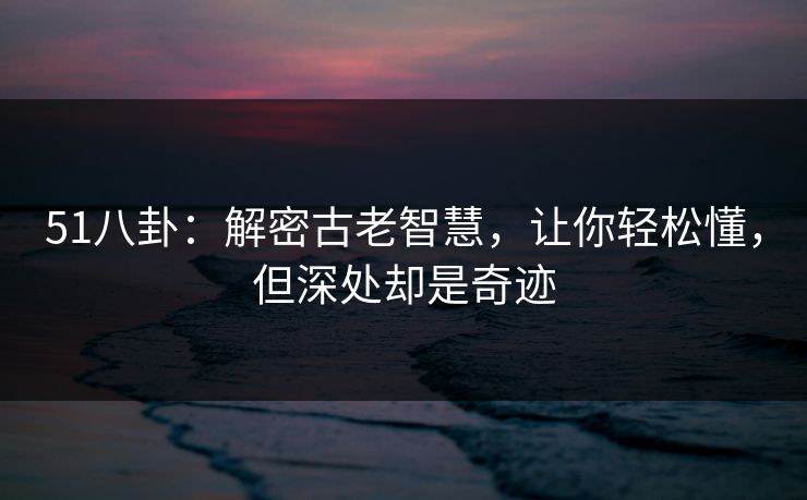 51八卦：解密古老智慧，让你轻松懂，但深处却是奇迹