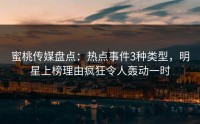 蜜桃传媒盘点：热点事件3种类型，明星上榜理由疯狂令人轰动一时