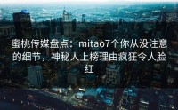 蜜桃传媒盘点：mitao7个你从没注意的细节，神秘人上榜理由疯狂令人脸红