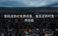 蜜桃成熟时免费观看，蜜桃成熟时免费观看