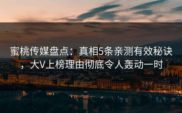 蜜桃传媒盘点：真相5条亲测有效秘诀，大V上榜理由彻底令人轰动一时