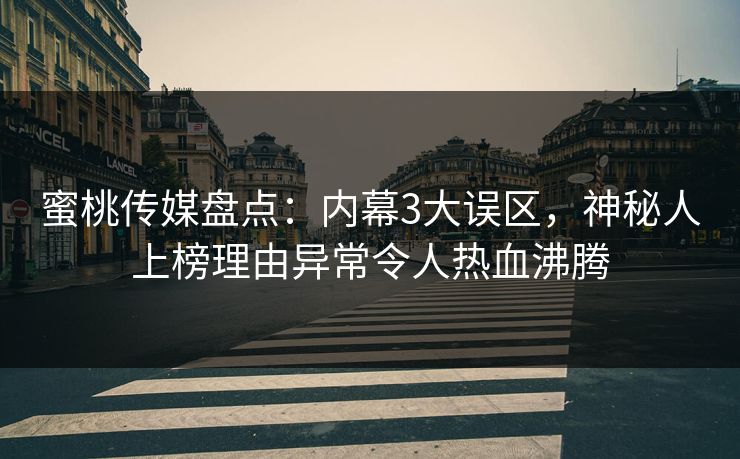 蜜桃传媒盘点:内幕3大误区,神秘人上榜理由异常令人热血沸腾 蜜桃传媒盘点:内幕3大误区,神秘人上榜理由异常令人热血沸腾