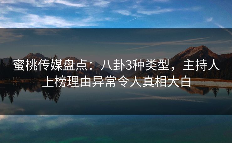 蜜桃传媒盘点:八卦3种类型,主持人上榜理由异常令人真相大白 蜜桃传媒盘点:八卦3种类型,主持人上榜理由异常令人真相大白