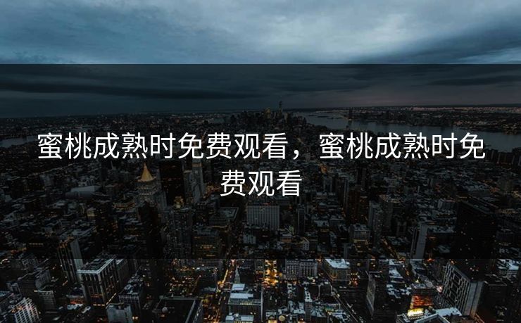 蜜桃成熟时免费观看，蜜桃成熟时免费观看
